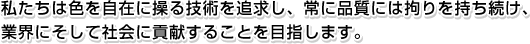 私たちは色を自在に操る技術を追求し、常に品質には拘りを持ち続け、業界にそして社会に貢献することを目指します。