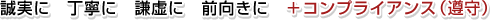 誠実に　丁寧に　謙虚に　前向きに　　＋コンプライアンス